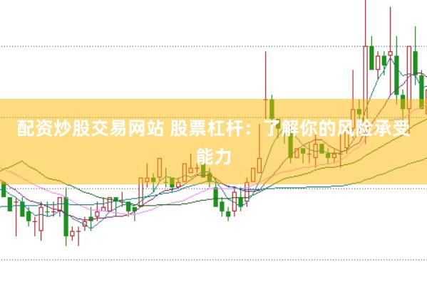 配资炒股交易网站 股票杠杆：了解你的风险承受能力