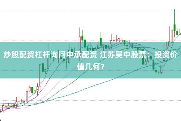 炒股配资杠杆询问中承配资 江苏吴中股票：投资价值几何？
