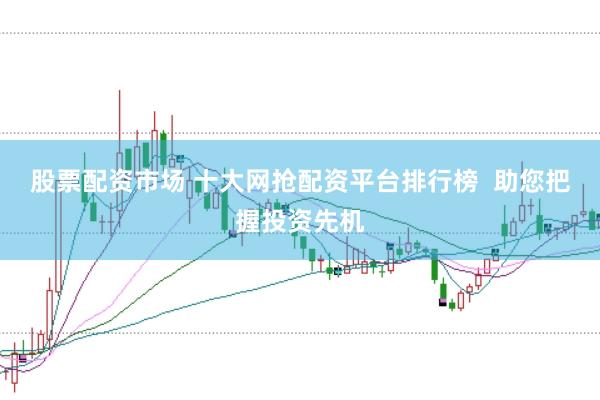 股票配资市场 十大网抢配资平台排行榜  助您把握投资先机