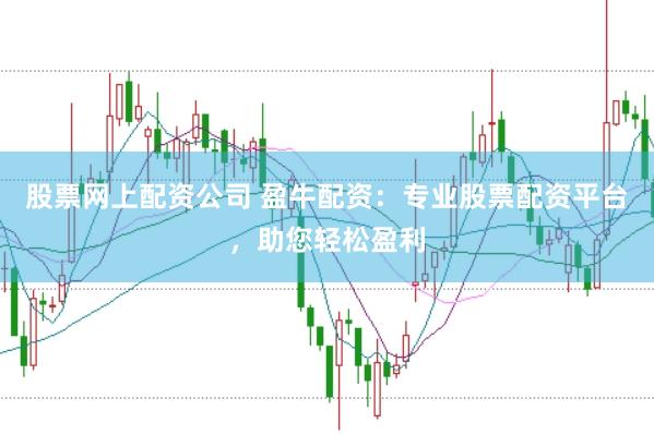 股票网上配资公司 盈牛配资：专业股票配资平台，助您轻松盈利