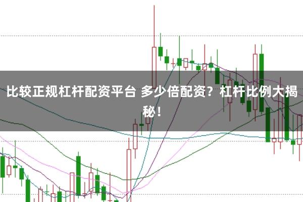 比较正规杠杆配资平台 多少倍配资？杠杆比例大揭秘！