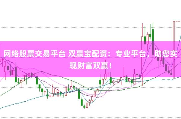 网络股票交易平台 双赢宝配资：专业平台，助您实现财富双赢！
