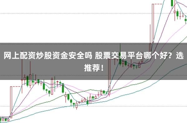 网上配资炒股资金安全吗 股票交易平台哪个好？选推荐！