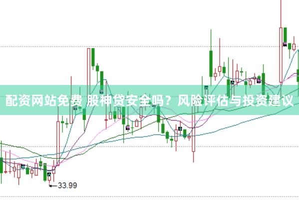 配资网站免费 股神贷安全吗？风险评估与投资建议