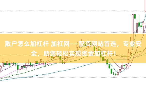 散户怎么加杠杆 加杠网——配资网站首选，专业安全，助您轻松实现资金加杠杆！