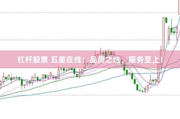杠杆股票 五星在线：品质之选，服务至上！