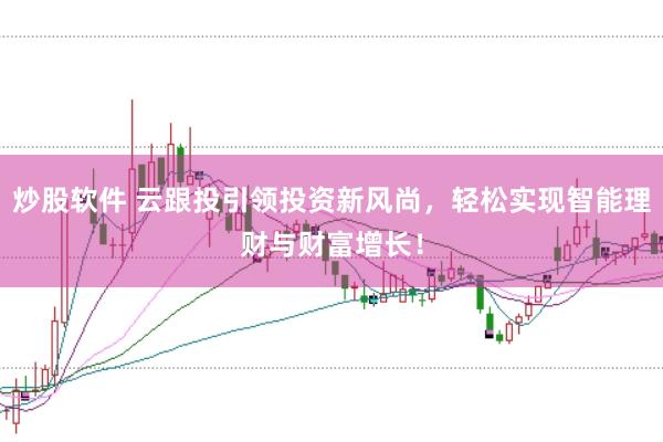 炒股软件 云跟投引领投资新风尚，轻松实现智能理财与财富增长！