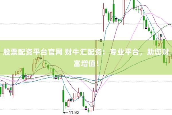 股票配资平台官网 财牛汇配资：专业平台，助您财富增值！