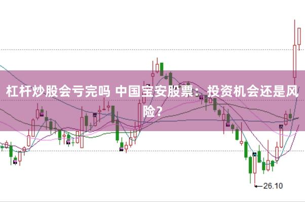 杠杆炒股会亏完吗 中国宝安股票：投资机会还是风险？