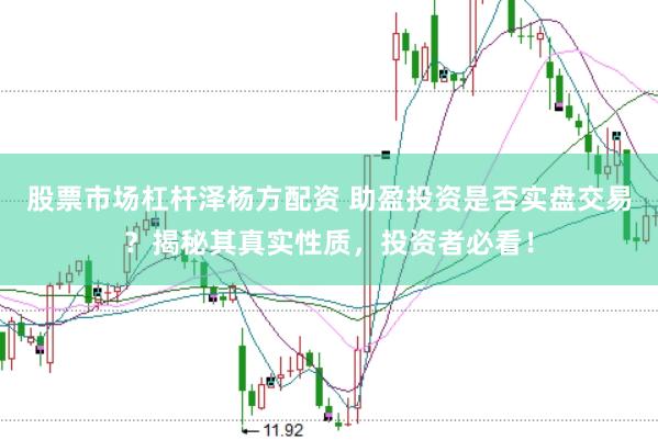 股票市场杠杆泽杨方配资 助盈投资是否实盘交易？揭秘其真实性质，投资者必看！