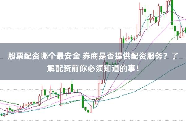 股票配资哪个最安全 券商是否提供配资服务？了解配资前你必须知道的事！