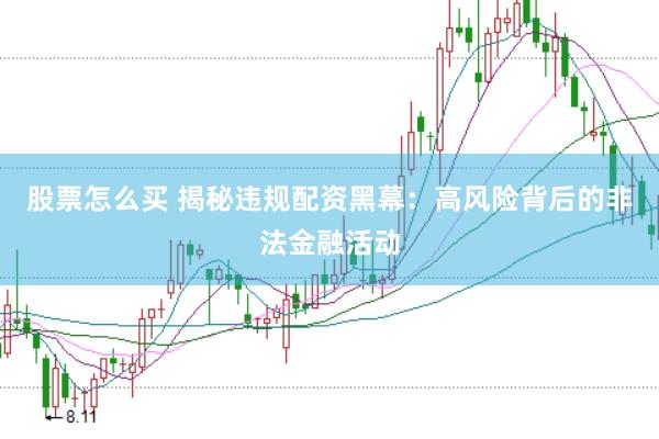 股票怎么买 揭秘违规配资黑幕：高风险背后的非法金融活动