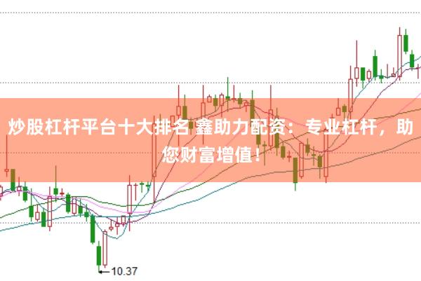 炒股杠杆平台十大排名 鑫助力配资：专业杠杆，助您财富增值！