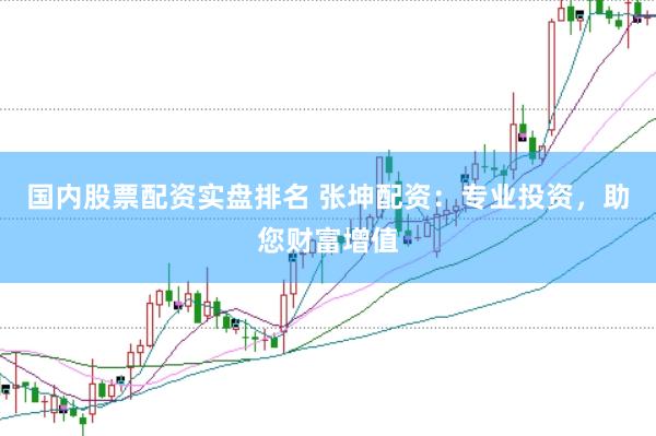 国内股票配资实盘排名 张坤配资：专业投资，助您财富增值