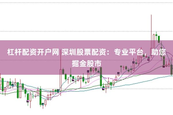 杠杆配资开户网 深圳股票配资：专业平台，助您掘金股市