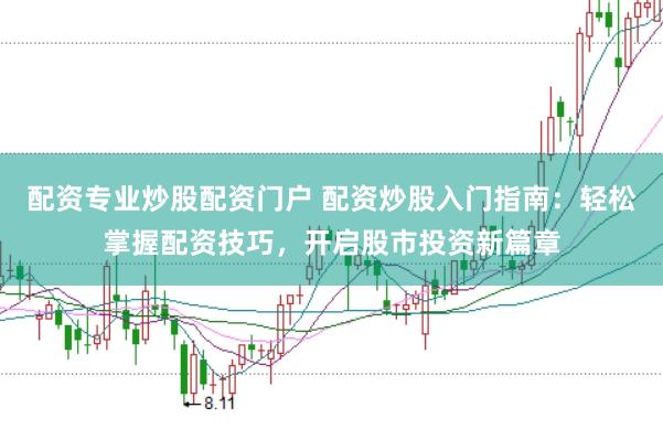 配资专业炒股配资门户 配资炒股入门指南：轻松掌握配资技巧，开启股市投资新篇章