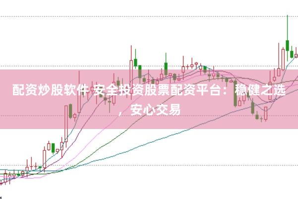 配资炒股软件 安全投资股票配资平台：稳健之选，安心交易