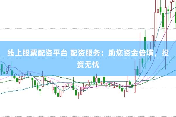 线上股票配资平台 配资服务：助您资金倍增，投资无忧