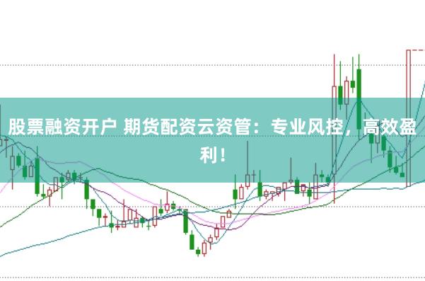 股票融资开户 期货配资云资管：专业风控，高效盈利！