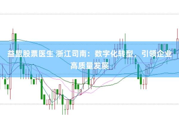 益盟股票医生 浙江司南：数字化转型，引领企业高质量发展