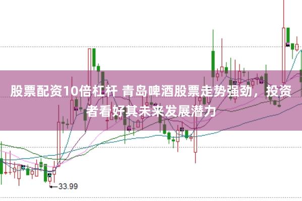 股票配资10倍杠杆 青岛啤酒股票走势强劲,投资者看好其未来发展潜力