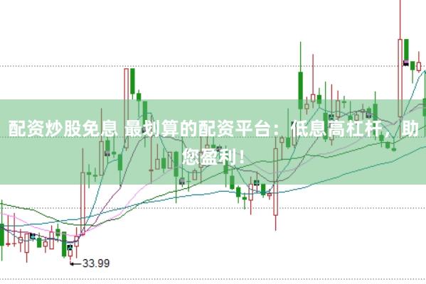 配资炒股免息 最划算的配资平台：低息高杠杆，助您盈利！