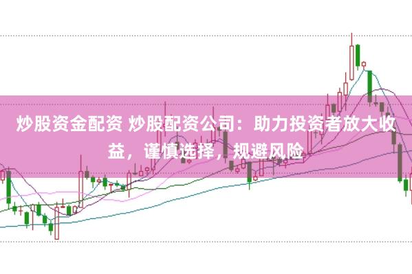 炒股资金配资 炒股配资公司：助力投资者放大收益，谨慎选择，规避风险