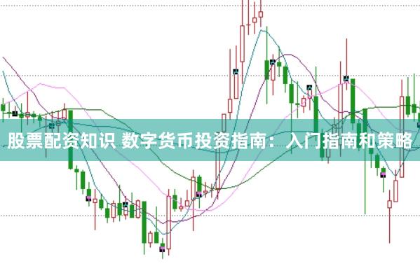 股票配资知识 数字货币投资指南：入门指南和策略