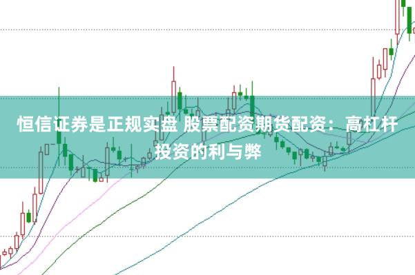 恒信证券是正规实盘 股票配资期货配资：高杠杆投资的利与弊