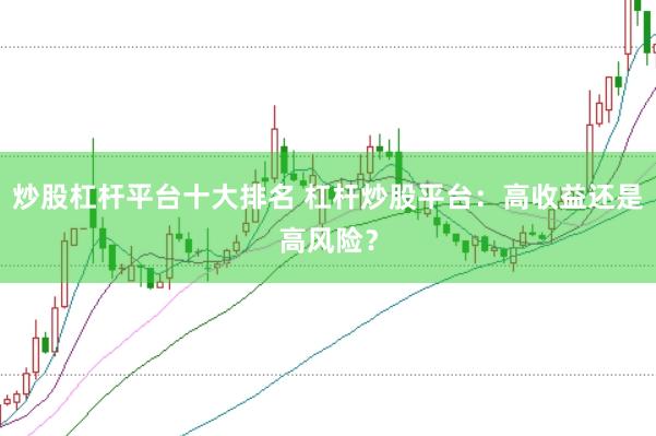 炒股杠杆平台十大排名 杠杆炒股平台：高收益还是高风险？