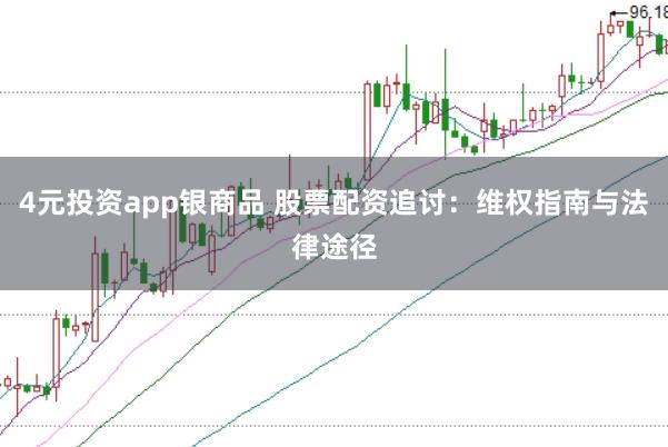 4元投资app银商品 股票配资追讨：维权指南与法律途径