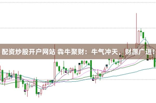 配资炒股开户网站 犇牛聚财：牛气冲天，财源广进！