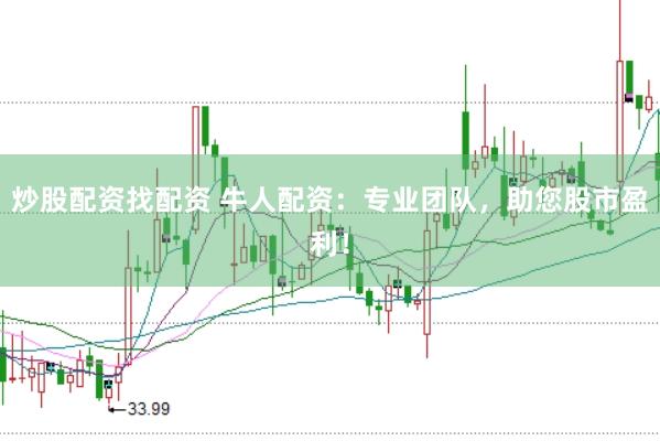 炒股配资找配资 牛人配资：专业团队，助您股市盈利！