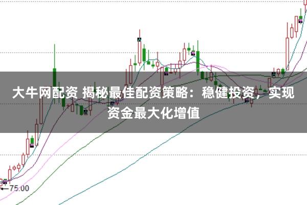 大牛网配资 揭秘最佳配资策略：稳健投资，实现资金最大化增值