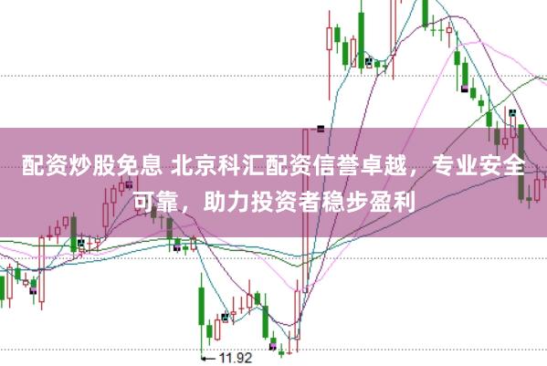 配资炒股免息 北京科汇配资信誉卓越，专业安全可靠，助力投资者稳步盈利