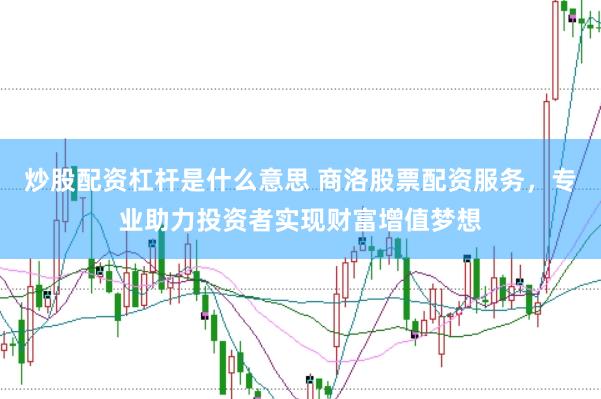 炒股配资杠杆是什么意思 商洛股票配资服务，专业助力投资者实现财富增值梦想