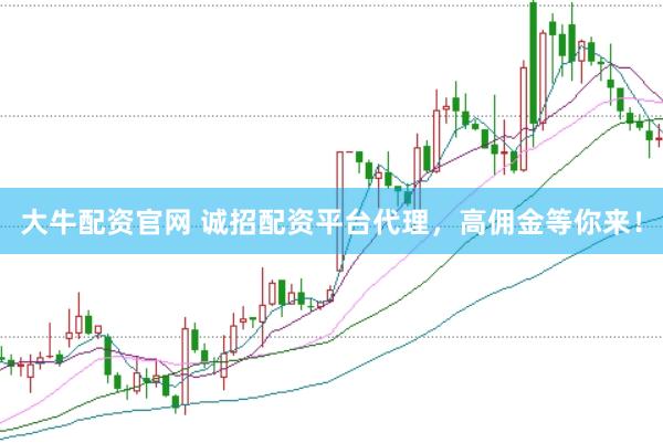 大牛配资官网 诚招配资平台代理，高佣金等你来！