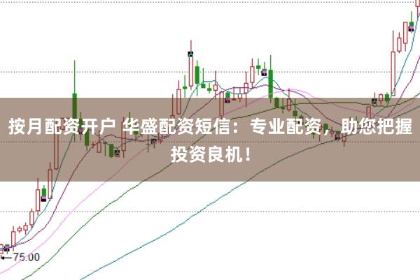 按月配资开户 华盛配资短信：专业配资，助您把握投资良机！