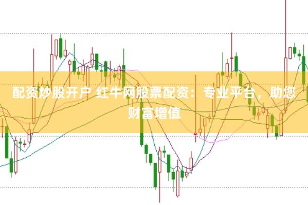 配资炒股开户 红牛网股票配资：专业平台，助您财富增值