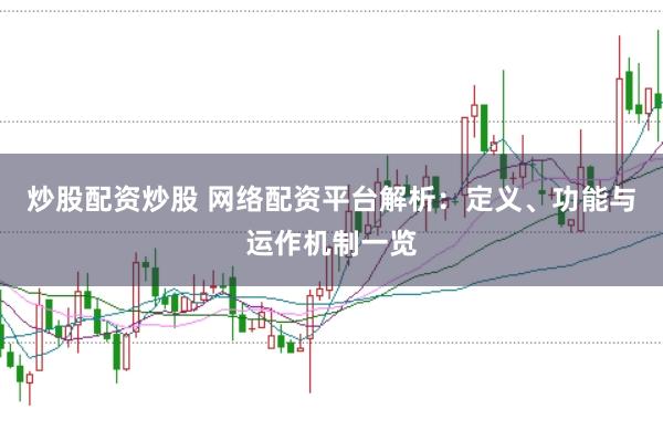 炒股配资炒股 网络配资平台解析：定义、功能与运作机制一览