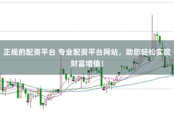 正规的配资平台 专业配资平台网站，助您轻松实现财富增值！