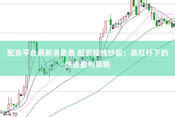 配资平台最新消息最 配资短线炒股：高杠杆下的快速盈利策略