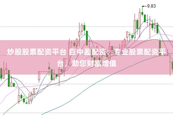 炒股股票配资平台 巨中盈配资：专业股票配资平台，助您财富增值