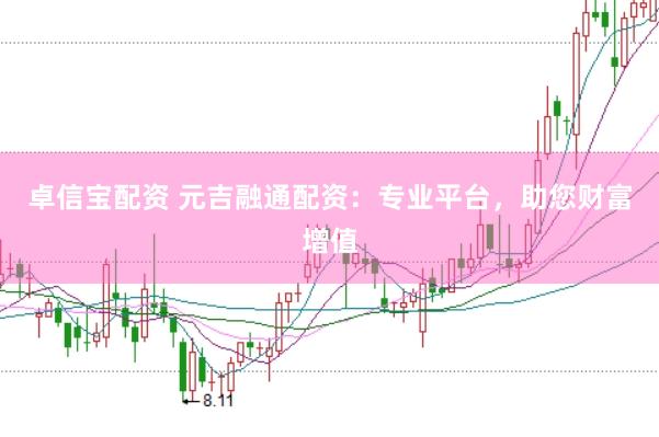 卓信宝配资 元吉融通配资：专业平台，助您财富增值