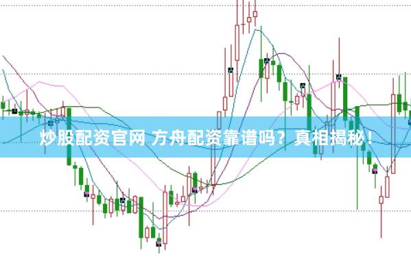 炒股配资官网 方舟配资靠谱吗？真相揭秘！