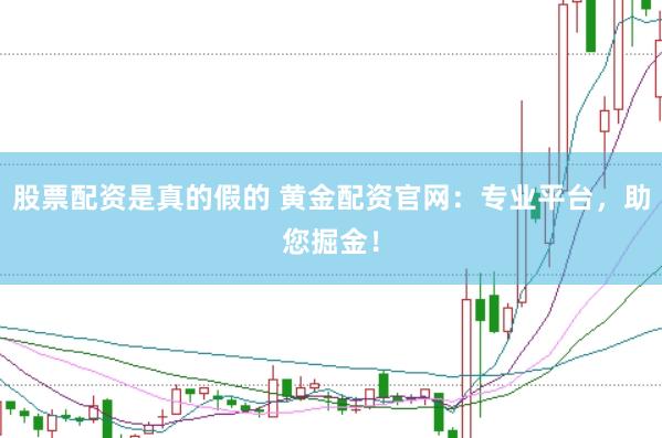 股票配资是真的假的 黄金配资官网：专业平台，助您掘金！