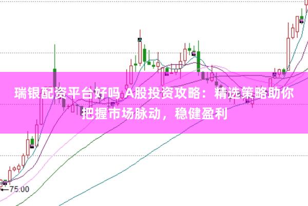瑞银配资平台好吗 A股投资攻略：精选策略助你把握市场脉动，稳健盈利