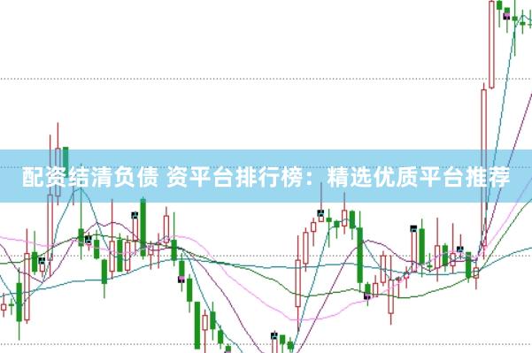 配资结清负债 资平台排行榜：精选优质平台推荐