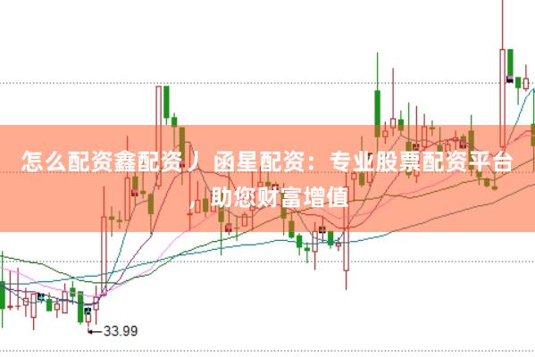 怎么配资鑫配资丿 函星配资：专业股票配资平台，助您财富增值