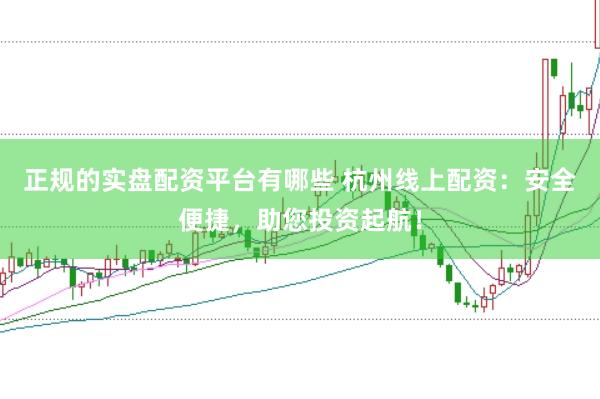 正规的实盘配资平台有哪些 杭州线上配资:安全便捷,助您投资起航!